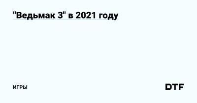 "Ведьмак 3" в 2021 году — Игры на DTF - dtf.ru