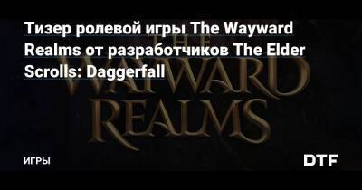 Тед Петерсон - Тизер ролевой игры The Wayward Realms от разработчиков The Elder Scrolls: Daggerfall — Игры на DTF - dtf.ru