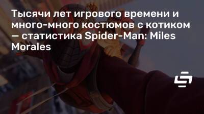 Тысячи лет игрового времени и много-много костюмов с котиком — статистика Spider-Man: Miles Morales - stopgame.ru