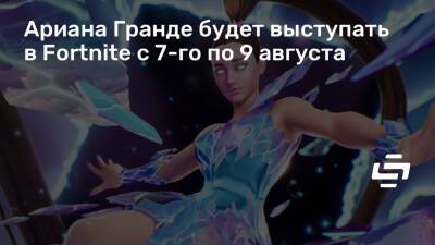 Ариана Гранде будет выступать в Fortnite с 7-го по 9 августа - stopgame.ru