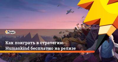 Как поиграть в стратегию Humankind бесплатно на релизе - ridus.ru