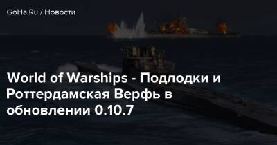 World of Warships - Подлодки и Роттердамская Верфь в обновлении 0.10.7 - goha.ru