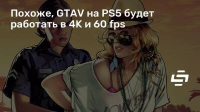 Похоже, GTAV на PS5 будет работать в 4K и 60 fps - stopgame.ru