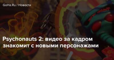 Psychonauts 2: видео за кадром знакомит с новыми персонажами - goha.ru