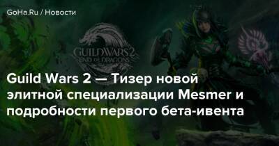 Guild Wars 2 — Тизер новой элитной специализации Mesmer и подробности первого бета-ивента - goha.ru