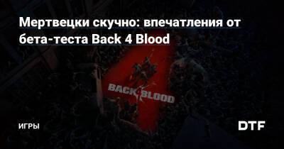 Мертвецки скучно: впечатления от бета-теста Back 4 Blood — Игры на DTF - dtf.ru