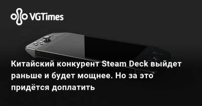 Китайский конкурент Steam Deck выйдет раньше и будет мощнее. Но за это придётся доплатить - vgtimes.ru