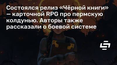 Состоялся релиз «Чёрной книги» — карточной RPG про пермскую колдунью. Авторы также рассказали о боевой системе - stopgame.ru
