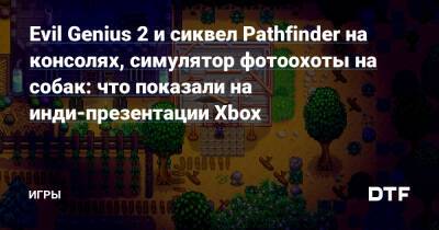 Evil Genius 2 и сиквел Pathfinder на консолях, симулятор фотоохоты на собак: что показали на инди-презентации Xbox — Игры на DTF - dtf.ru