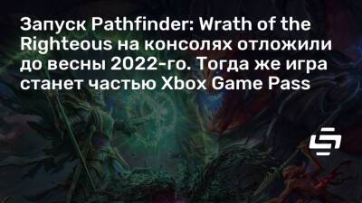 Запуск Pathfinder: Wrath of the Righteous на консолях отложили до весны 2022-го. Тогда же игра станет частью Xbox Game Pass - stopgame.ru