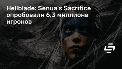 Hellblade: Senua's Sacrifice опробовали 6,3 миллиона игроков - stopgame.ru