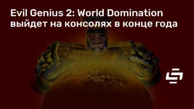 Evil Genius 2: World Domination выйдет на консолях в конце года - stopgame.ru