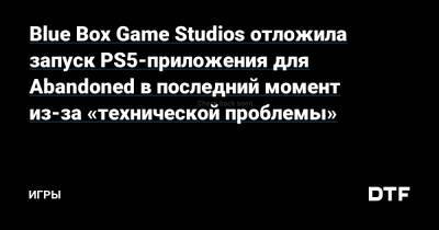 Blue Box Game Studios отложила запуск PS5-приложения для Abandoned в последний момент из-за «технической проблемы» — Игры на DTF - dtf.ru