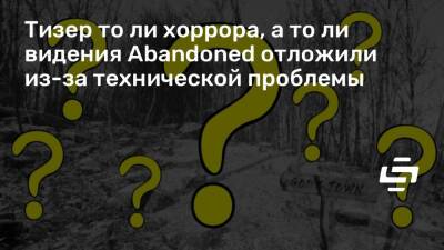 Тизер то ли хоррора, а то ли видения Abandoned отложили из-за технической проблемы - stopgame.ru