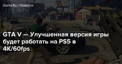 GTA V — Улучшенная версия игры будет работать на PS5 в 4К/60fps - goha.ru