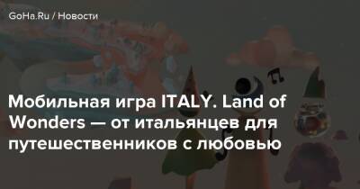 Мобильная игра ITALY. Land of Wonders — от итальянцев для путешественников с любовью - goha.ru - Италия