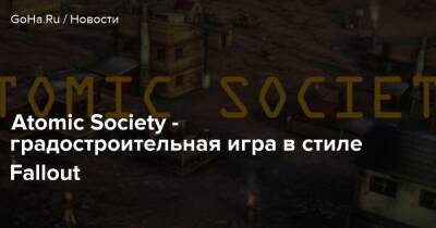 Atomic Society - градостроительная игра в стиле Fallout - goha.ru