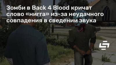 Зомби в Back 4 Blood кричат слово «нигга» из-за неудачного совпадения в сведении звука - stopgame.ru - Сша