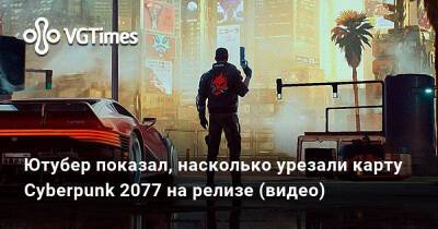 Ютубер показал, насколько урезали карту Cyberpunk 2077 на релизе (видео) - vgtimes.ru