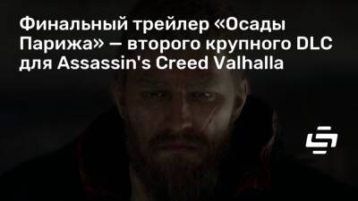 Финальный трейлер «Осады Парижа» — второго крупного DLC для Assassin's Creed Valhalla - stopgame.ru - Париж - Англия - Норвегия