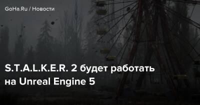 S.T.A.L.K.E.R. 2 будет работать на Unreal Engine 5 - goha.ru