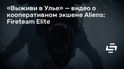 «Выживи в Улье» — видео о кооперативном экшене Aliens: Fireteam Elite - stopgame.ru