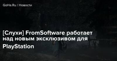 [Слухи] FromSoftware работает над новым эксклюзивом для PlayStation - goha.ru