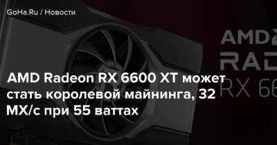 AMD Radeon RX 6600 XT может стать королевой майнинга, 32 МХ/с при 55 ваттах - goha.ru