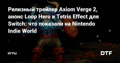 Релизный трейлер Axiom Verge 2, анонс Loop Hero и Tetris Effect для Switch: что показали на Nintendo Indie World — Игры на DTF - dtf.ru