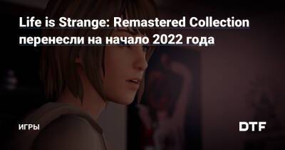 Life is Strange: Remastered Collection перенесли на начало 2022 года — Игры на DTF - dtf.ru