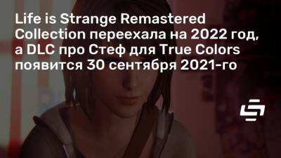 Life is Strange Remastered Collection переехала на 2022 год, а DLC про Стеф для True Colors появится 30 сентября 2021-го - stopgame.ru