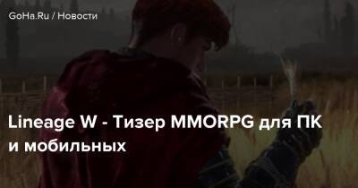 Lineage W - Тизер MMORPG для ПК и мобильных - goha.ru