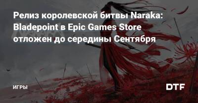 Релиз королевской битвы Naraka: Bladepoint в Epic Games Store отложен до середины Сентября — Игры на DTF - dtf.ru