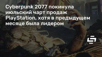Cyberpunk 2077 покинула июльский чарт продаж PlayStation, хотя в предыдущем месяце была лидером - stopgame.ru