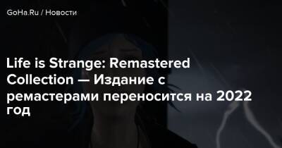 Life is Strange: Remastered Collection — Издание с ремастерами переносится на 2022 год - goha.ru