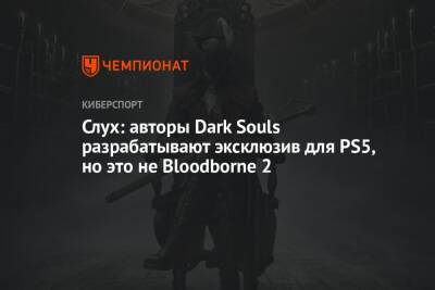 Слух: авторы Dark Souls разрабатывают эксклюзив для PS5, но это не Bloodborne 2 - championat.com