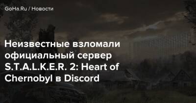Тарас Кукурян - Неизвестные взломали официальный сервер S.T.A.L.K.E.R. 2: Heart of Chernobyl в Discord - goha.ru
