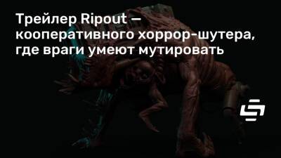Трейлер Ripout — кооперативного хоррор-шутера, где враги умеют мутировать - stopgame.ru