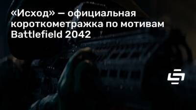 «Исход» — официальная короткометражка по мотивам Battlefield 2042 - stopgame.ru
