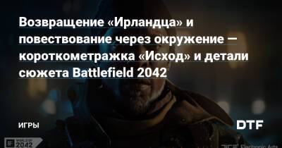 Возвращение «Ирландца» и повествование через окружение — короткометражка «Исход» и детали сюжета Battlefield 2042 — Игры на DTF - dtf.ru