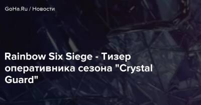 Rainbow Six Siege - Тизер оперативника сезона “Crystal Guard” - goha.ru - Хорватия