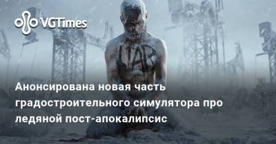 Анонсирована новая часть градостроительного симулятора про ледяной пост-апокалипсис - vgtimes.ru