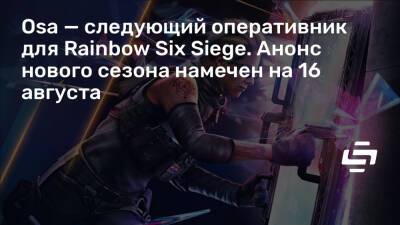Osa — следующий оперативник для Rainbow Six Siege. Анонс нового сезона намечен на 16 августа - stopgame.ru - Хорватия