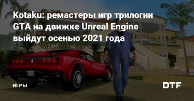 Kotaku: ремастеры игр трилогии GTA на движке Unreal Engine выйдут осенью 2021 года — Игры на DTF - dtf.ru
