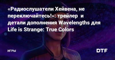 «Радиослушатели Хейвена, не переключайтесь!»: трейлер и детали дополнения Wavelengths для Life is Strange: True Colors — Игры на DTF - dtf.ru - Португалия