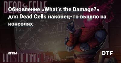 Обновление «What’s the Damage?» для Dead Cells наконец-то вышло на консолях — Игры на DTF - dtf.ru