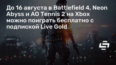 До 16 августа в Battlefield 4, Neon Abyss и AO Tennis 2 на Xbox можно поиграть бесплатно с подпиской Live Gold - stopgame.ru