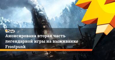 Анонсирована вторая часть легендарной игры на выживание Frostpunk - ridus.ru
