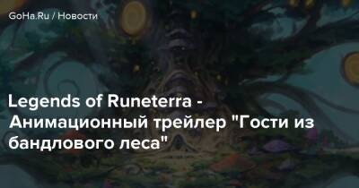 Legends of Runeterra - Анимационный трейлер “Гости из бандлового леса” - goha.ru