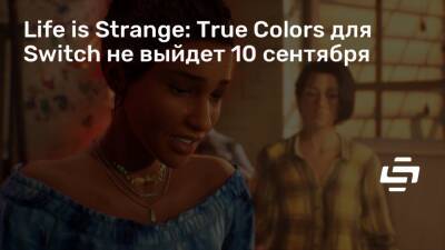 Life is Strange: True Colors для Switch не выйдет 10 сентября - stopgame.ru